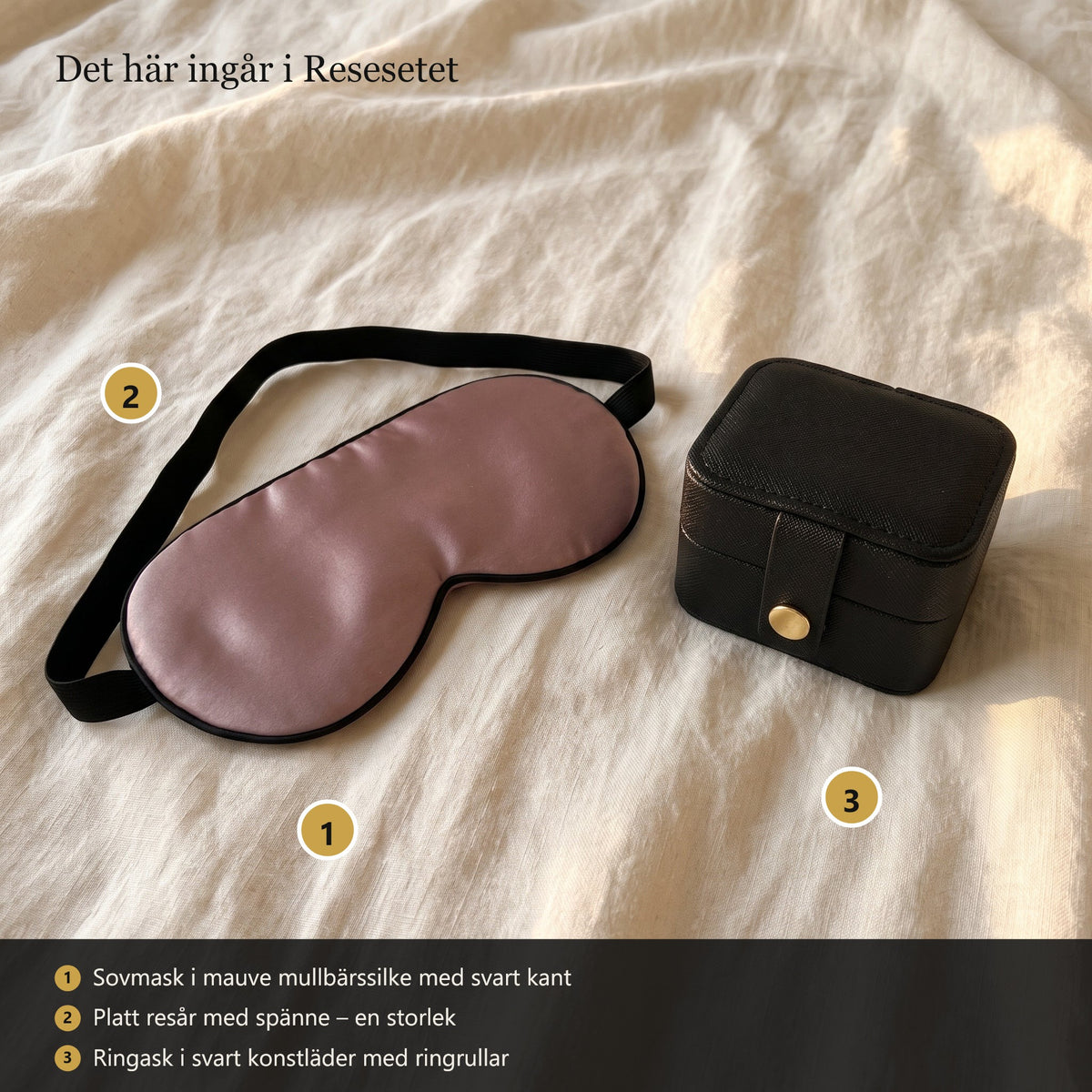 Det här ingår i Resesetet: 1 sovmask i mauve mullbärssilke med svart kant, 2 platt resår med spänne, 3 ringask i svart konstläder med ringrullar