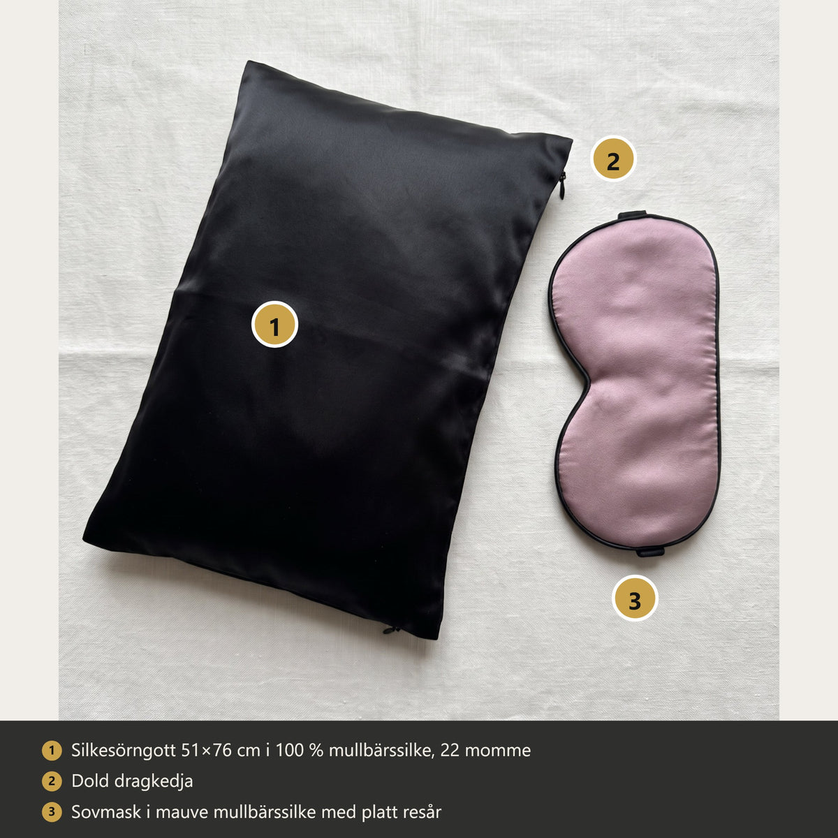 Det här ingår i Sömnsetet: 1 silkesörngott 51×76 cm i 100 % mullbärssilke, 22 momme, 2 dold dragkedja, 3 sovmask i mauve mullbärssilke med platt resår